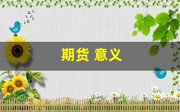 期货 意义(期货意义是什么)_https://www.huakunhengjia.com_期货资讯_第1张